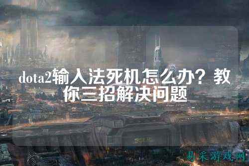 dota2输入法死机怎么办？教你三招解决问题