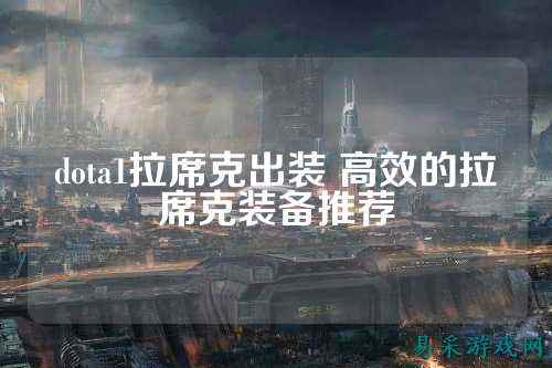 dota1拉席克出装 高效的拉席克装备推荐