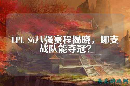 LPL S6八强赛程揭晓，哪支战队能夺冠？