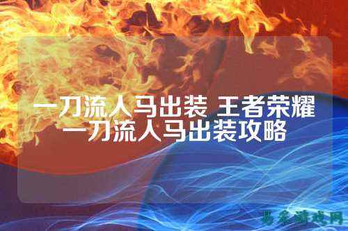 一刀流人马出装 王者荣耀一刀流人马出装攻略