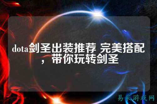 dota剑圣出装推荐 完美搭配，带你玩转剑圣