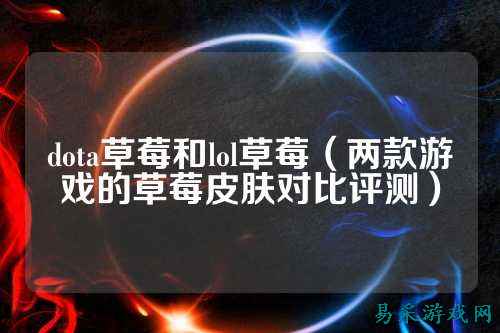 dota草莓和lol草莓（两款游戏的草莓皮肤对比评测）
