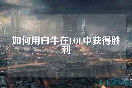 如何用白牛在LOL中获得胜利