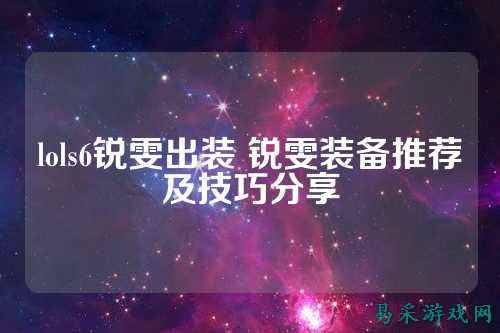 lols6锐雯出装 锐雯装备推荐及技巧分享