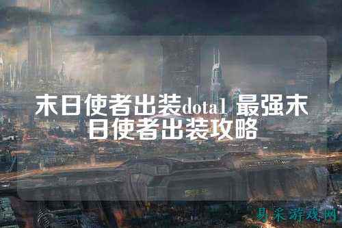 末日使者出装dota1 最强末日使者出装攻略