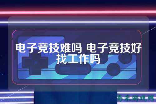 电子竞技难吗 电子竞技好找工作吗
