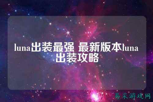 luna出装最强 最新版本luna出装攻略