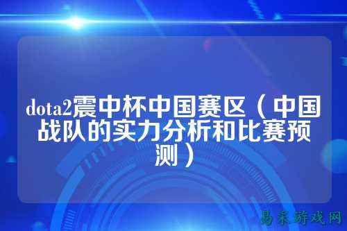 dota2震中杯中国赛区（中国战队的实力分析和比赛预测）