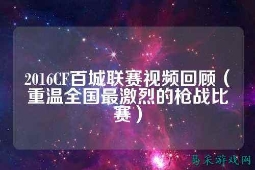 2016CF百城联赛视频回顾（重温全国最激烈的枪战比赛）