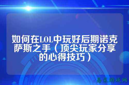 如何在LOL中玩好后期诺克萨斯之手（顶尖玩家分享的心得技巧）