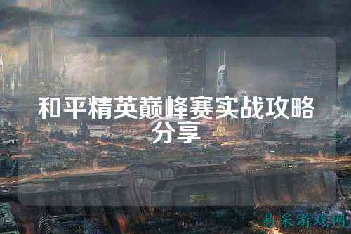 和平精英巅峰赛实战攻略分享