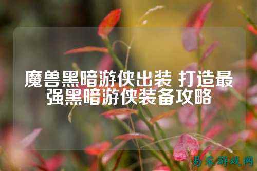 魔兽黑暗游侠出装 打造最强黑暗游侠装备攻略