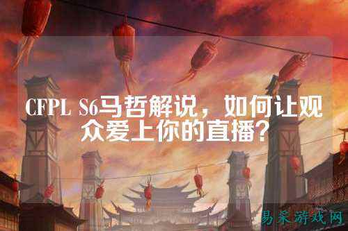 CFPL S6马哲解说，如何让观众爱上你的直播？