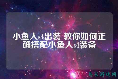 小鱼人s4出装 教你如何正确搭配小鱼人s4装备