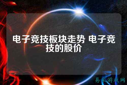电子竞技板块走势 电子竞技的股价