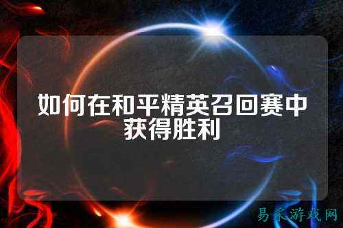 如何在和平精英召回赛中获得胜利