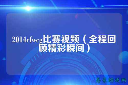2014cfwcg比赛视频（全程回顾精彩瞬间）