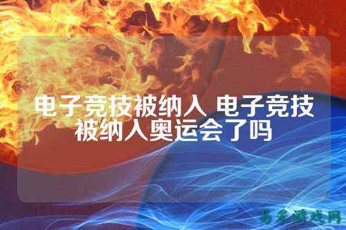 电子竞技被纳入 电子竞技被纳入奥运会了吗