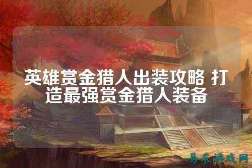 英雄赏金猎人出装攻略 打造最强赏金猎人装备
