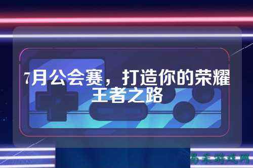 7月公会赛，打造你的荣耀王者之路