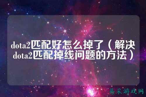 dota2匹配好怎么掉了（解决dota2匹配掉线问题的方法）