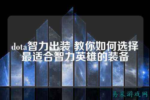 dota智力出装 教你如何选择最适合智力英雄的装备