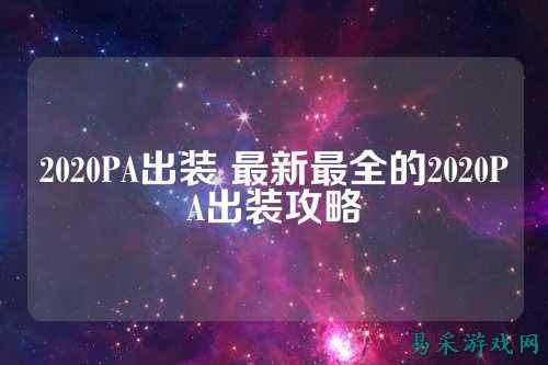 2020PA出装 最新最全的2020PA出装攻略