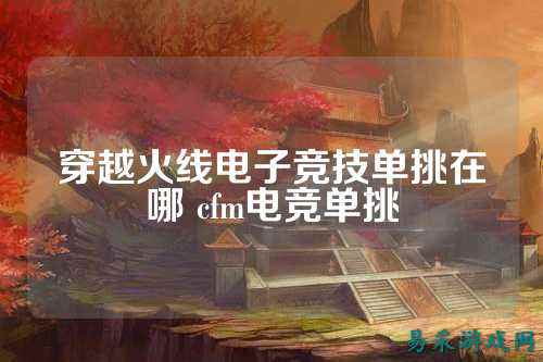 穿越火线电子竞技单挑在哪 cfm电竞单挑