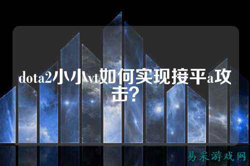 dota2小小vt如何实现接平a攻击？