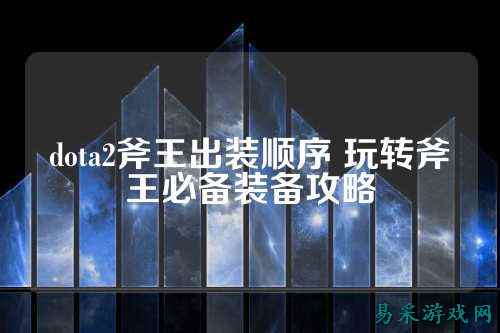 dota2斧王出装顺序 玩转斧王必备装备攻略