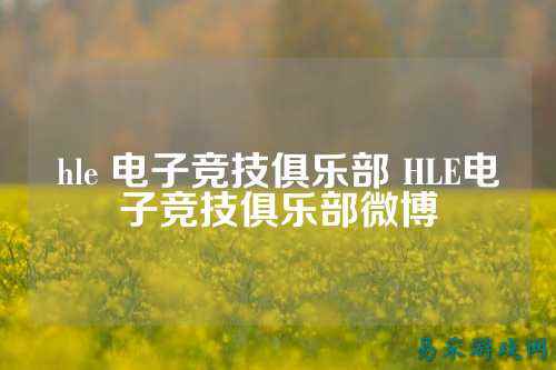 hle 电子竞技俱乐部 HLE电子竞技俱乐部微博