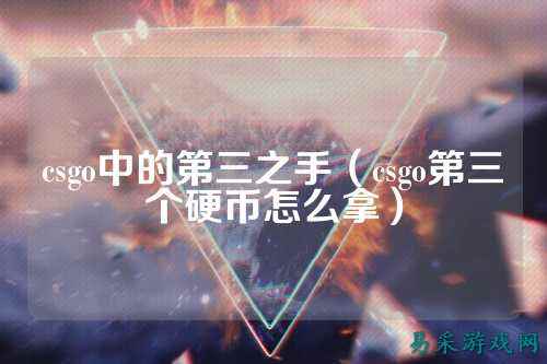csgo中的第三之手（csgo第三个硬币怎么拿）