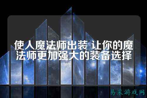 使人魔法师出装 让你的魔法师更加强大的装备选择