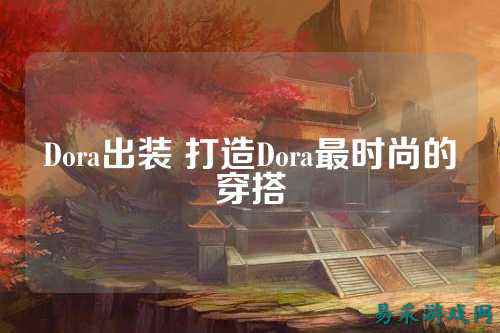 Dora出装 打造Dora最时尚的穿搭
