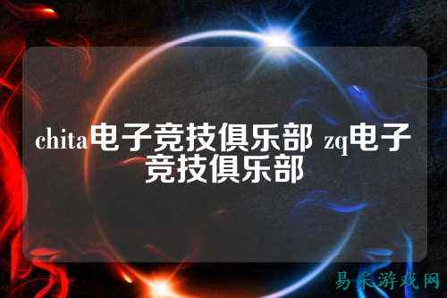 chita电子竞技俱乐部 zq电子竞技俱乐部