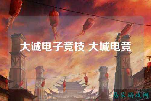 大诚电子竞技 大城电竞
