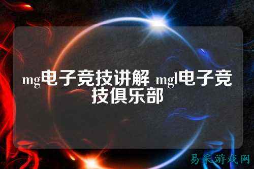 mg电子竞技讲解 mgl电子竞技俱乐部