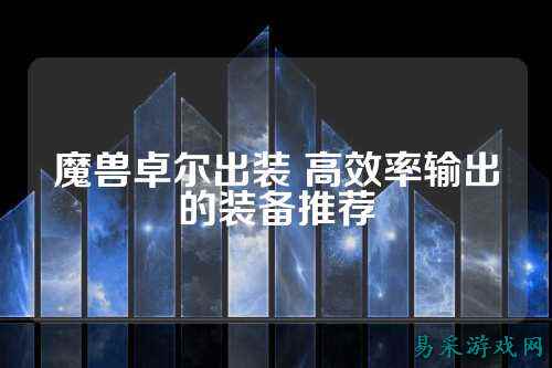 魔兽卓尔出装 高效率输出的装备推荐