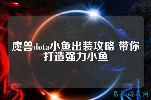 魔兽dota小鱼出装攻略 带你打造强力小鱼