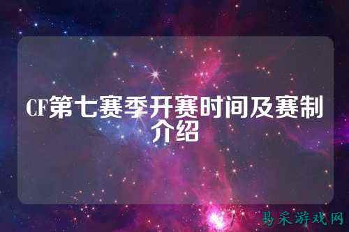 CF第七赛季开赛时间及赛制介绍