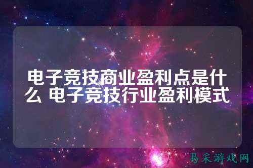 电子竞技商业盈利点是什么 电子竞技行业盈利模式