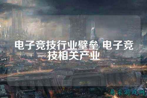 电子竞技行业壁垒 电子竞技相关产业