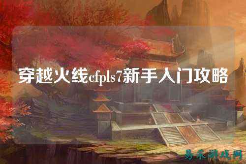 穿越火线cfpls7新手入门攻略
