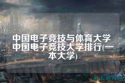 中国电子竞技与体育大学 中国电子竞技大学排行(一本大学)