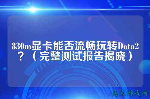 830m显卡能否流畅玩转Dota2?(完整测试报告揭晓)
