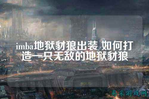 imba地狱豺狼出装 如何打造一只无敌的地狱豺狼