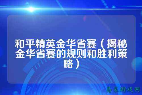 和平精英金华省赛(揭秘金华省赛的规则和胜利策略)