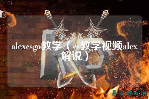 alexcsgo教学(cs教学视频alex解说)