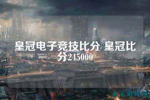 皇冠电子竞技比分 皇冠比分245000