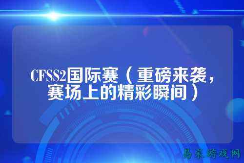 CFSS2国际赛(重磅来袭,赛场上的精彩瞬间)